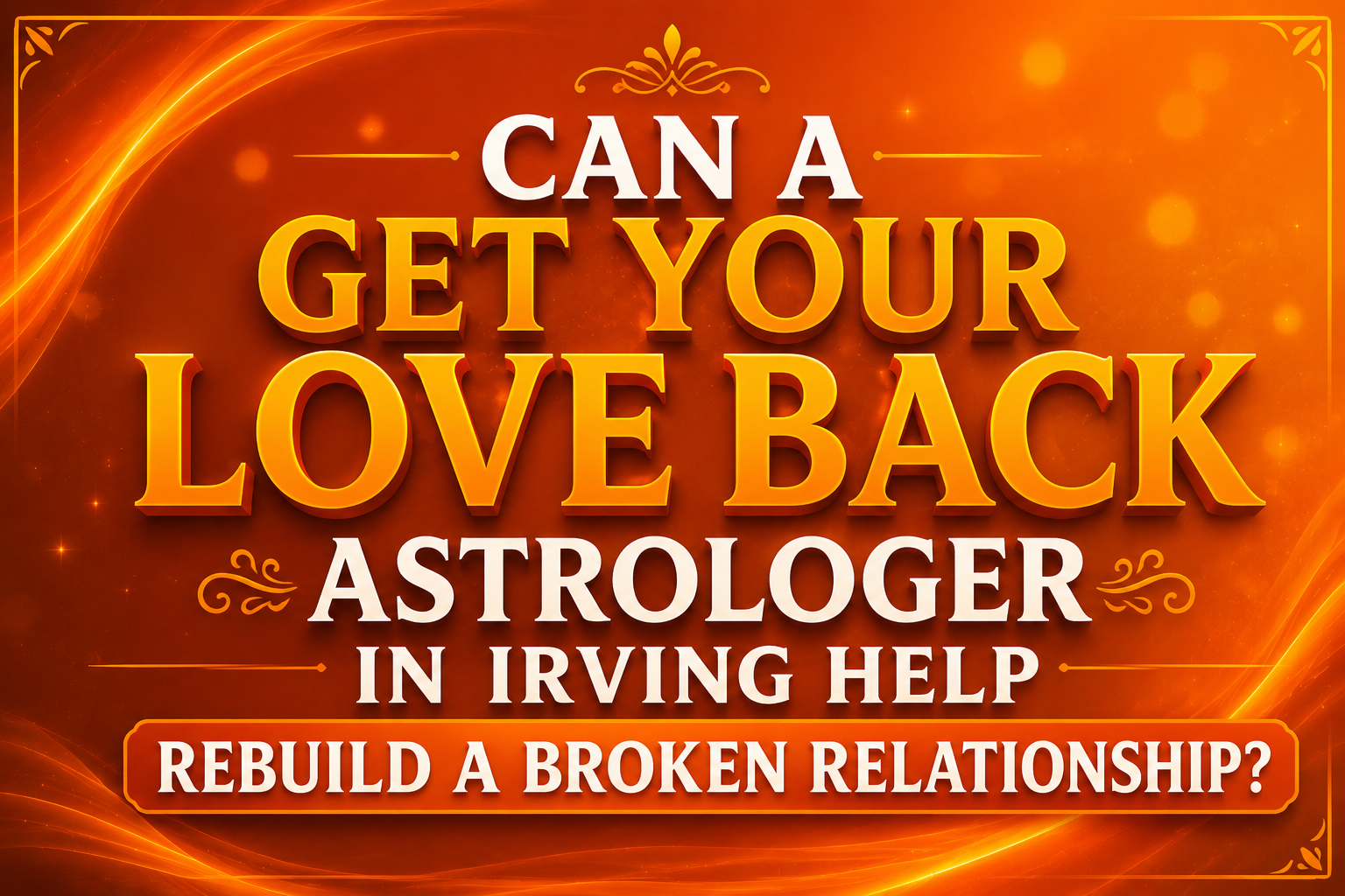 Can a Get Your Love Back Astrologer in Irving Help Rebuild Your Relationship?